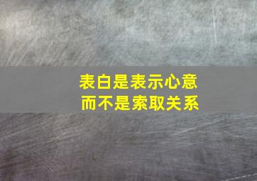 表白是表示心意 而不是索取关系